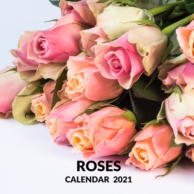 Roses Calendar 2021: January 2021 - December 2021 Square Photo Book Monthly Planner Calendar Present Roses Lover Gift Idea For Men & Women Cover Image