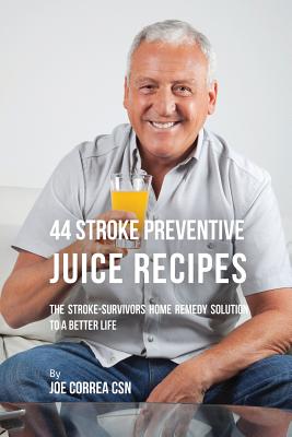 44 Stroke Preventive Juice Recipes: The Stroke-Survivors Home Remedy Solution to a Better Life By Joe Correa Cover Image