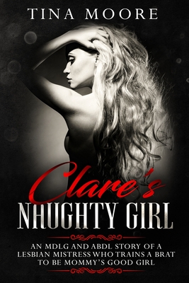 Clare's Naughty Girl: An MDLG and ABDL story of a lesbian Mistress who trains a brat to be Mommy's good girl By Tina Moore Cover Image