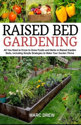 Raised Bed Gardening: All You Need to Know to Grow Foods and Herbs in Raised Beds, Including Simple Strategies to Make Your Garden Thrive Cover Image