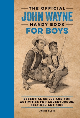 The Official John Wayne Handy Book for Boys: Essential Skills and Fun Activities for Adventurous, Self-Reliant Kids (Official John Wayne Handy Book Series) By James Ellis Cover Image