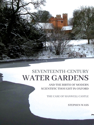 Seventeenth-Century Water Gardens and the Birth of Modern Scientific Thought in Oxford: The Case of Hanwell Castle By Stephen Wass Cover Image