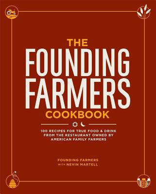 The Founding Farmers Cookbook: 100 Recipes for True Food & Drink from the Restaurant Owned by American Family Farmers By Founding Farmers, Nevin Martell Cover Image