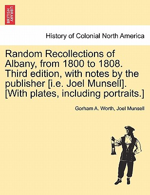 Random Recollections of Albany, from 1800 to 1808. Third Edition, with Notes by the Publisher [I.E. Joel Munsell]. [With Plates, Including Portraits.] Cover Image