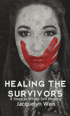 Healing the Survivors: 8 Steps to Whole-Self Healing for Sexual Trauma Survivors By Jacquelyn Weis Cover Image