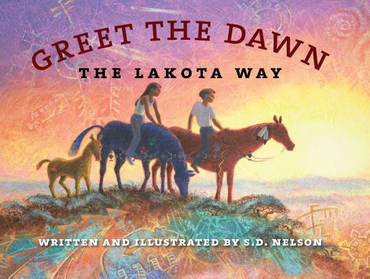 Greet the Dawn: The Lakota Way By S. D. Nelson, S. D. Nelson (Illustrator) Cover Image