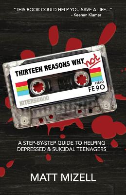 Thirteen Reasons Why Not: A Step-By-Step Guide To Helping Depressed & Suicidal Teenagers Cover Image