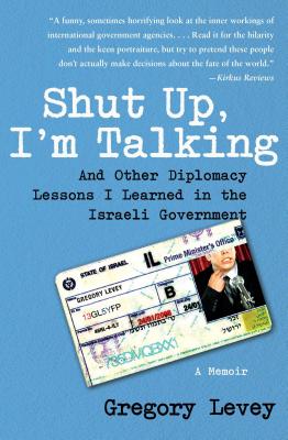 Shut Up, I'm Talking: And Other Diplomacy Lessons I Learned in the Israeli Government--A Memoir