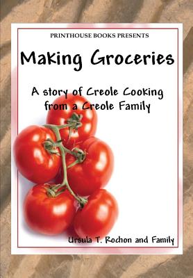 Making Groceries: A story of Creole Cooking from a Creole family By Ursula T. Rochon Cover Image