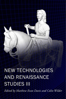 New Technologies and Renaissance Studies III (New Technologies in Medieval and Renaissance Studies #9) By Matthew Evan Davis (Editor), Colin Wilder (Editor) Cover Image