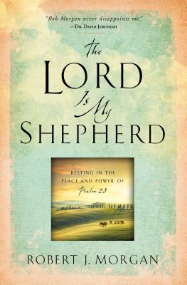 The Lord Is My Shepherd: Resting in the Peace and Power of Psalm 23 By Robert  J. Morgan Cover Image