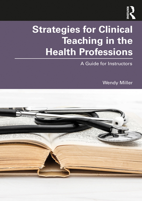 Strategies for Clinical Teaching in the Health Professions: A Guide for Instructors By Wendy Miller Cover Image