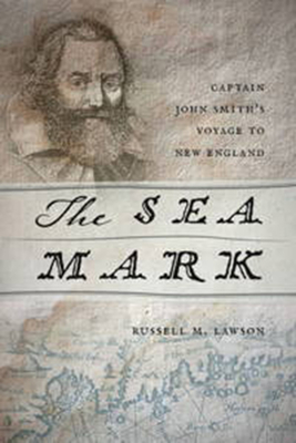 The Sea Mark: Captain John Smith’s Voyage to New England By Russell M. Lawson Cover Image