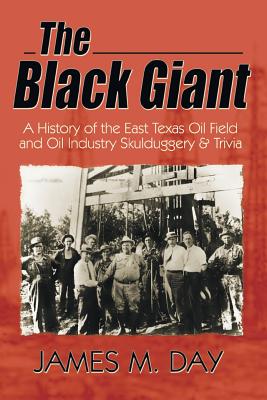 The Black Giant: A History of the East Texas Oil Field and Oil Industry Skulduggery & Trivia By James M. Day, Jack M. Day Cover Image