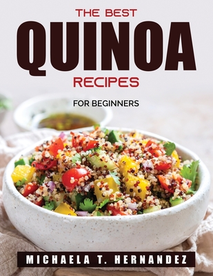 The Best Quinoa Recipes: For Beginners By Michaela T Hernandez Cover Image