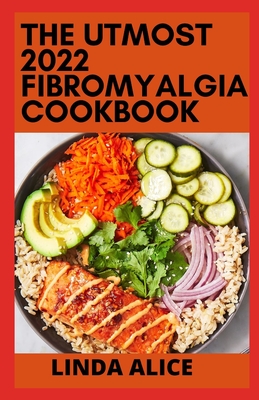 The Utmost 2022 Fibromyalgia Cookbook: 100+ Quick and Delicious Anti-Inflammatory Recipes for Pain Relief, Healthy Digestion, and Increased Energy Cover Image
