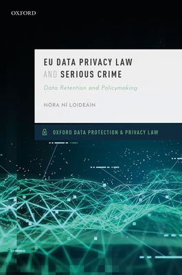 EU Data Privacy Law and Serious Crime: Data Retention and Policymaking By Nóra Ni Loideain Cover Image