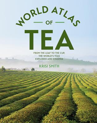 The World Atlas of Tea: From the Leaf to the Cup, the World's Teas Explored and Enjoyed Cover Image