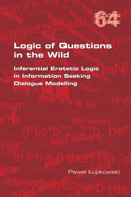 Logic of Questions in the Wild. Inferential Erotetic Logic in Information Seeking Dialogue Modelling By Pawel Lupkowski Cover Image