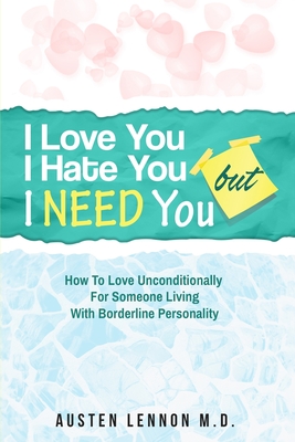 Borderline Personality Disorder - I Love You, I Hate You, But I Need You: How To Love Unconditionally for Someone Living with Borderline Personality ( By Austen Lennon Cover Image