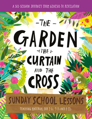 The Garden, the Curtain and the Cross Sunday School Lessons: A Six-Session Curriculum from Genesis to Revelation By Lizzie Laferton, Carl Laferton Cover Image
