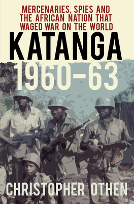 Katanga 1960-63: Mercenaries, Spies and the African Nation that Waged War on the World Cover Image