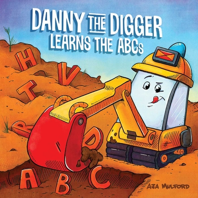 Danny the Digger Learns the ABCs: Practice the Alphabet with Bulldozers, Cranes, Dump Trucks, and more Construction Site Vehicles! (Danny ABCs ) By Aja Mulford Cover Image