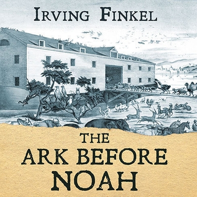 The Ark Before Noah Lib/E: Decoding the Story of the Flood By Irving Finkel, Irving Finkel (Read by), Gareth Armstrong (Read by) Cover Image