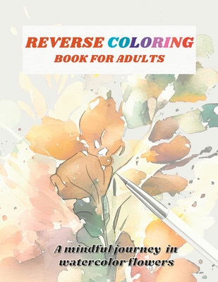 Reverse Coloring Book For Adults: A Mindful Journey in Watercolor