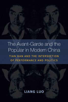 The Avant-Garde and the Popular in Modern China: Tian Han and the Intersection of Performance and Politics By Liang Luo Cover Image