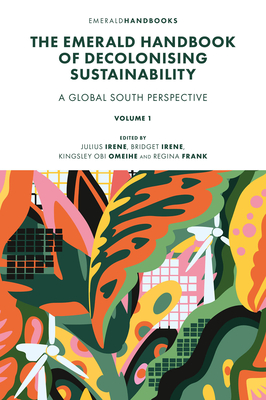 The Emerald Handbook of Decolonising Sustainability: A Global South Perspective By Julius Omokhudu Irene (Editor), Bridget Nneka Irene (Editor), Kingsley Obi Omeihe (Editor) Cover Image