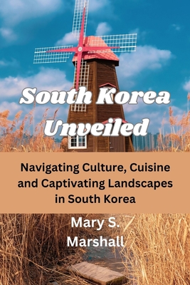 South Korea Unveiled: Navigating Culture, Cuisine and Captivating Landscapes in South Korea Cover Image