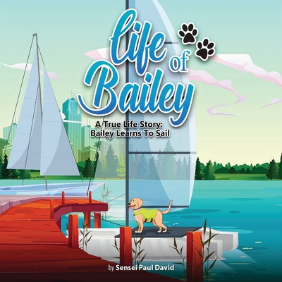 Life of Bailey: A True Life Story: Bailey Learns To Sail By Sensei Paul David Cover Image