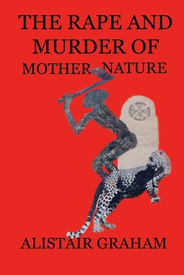 The Rape and Murder of Mother Nature By Alistair Graham, Jane Graham (Cover Design by) Cover Image