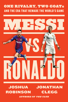 Messi vs. Ronaldo: One Rivalry, Two GOATs, and the Era That Remade the World's Game By Jonathan Clegg, Joshua Robinson Cover Image