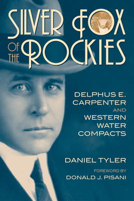 Silver Fox of the Rockies: Delphus E. Carpenter and Western Water Compacts By Daniel Tyler, Donald J. Pisani (Foreword by) Cover Image