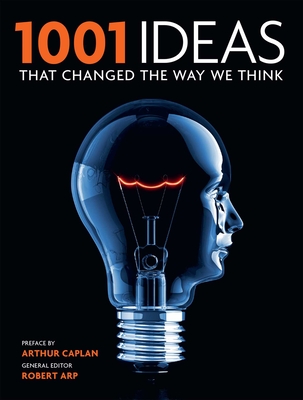 1001 Ideas That Changed the Way We Think (1001 Series) By Robert Arp (Editor), Arthur Caplan (Preface by) Cover Image