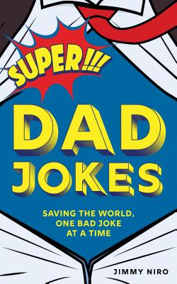 Super Dad Jokes: Saving the World, One Bad Joke at a Time (World's Best Dad Jokes Collection) By Jimmy Niro Cover Image