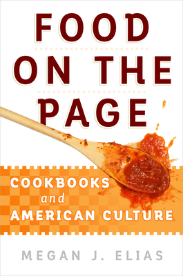 Food on the Page: Cookbooks and American Culture By Megan J. Elias Cover Image