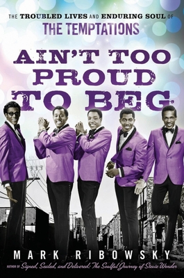 Ain't Too Proud to Beg: The Troubled Lives and Enduring Soul of the Temptations By Mark Ribowsky Cover Image
