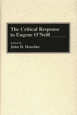 The Critical Response to Eugene O'Neill (Critical Responses in Arts and Letters) By John H. Houchin Cover Image