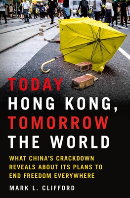 Today Hong Kong, Tomorrow the World: What China's Crackdown Reveals About Its Plans to End Freedom Everywhere By Mark L. Clifford Cover Image