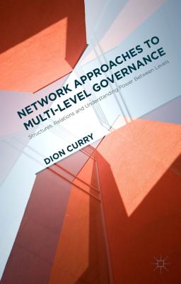 Network Approaches to Multi-Level Governance: Structures, Relations and Understanding Power Between Levels By Dion Curry Cover Image