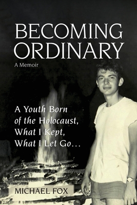Becoming Ordinary: A Youth Born of the Holocaust, What I Kept, What I Let Go... By Michael Fox Cover Image