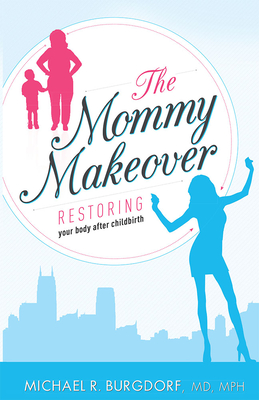 The Mommy Makeover: Restoring Your Body After Childbirth By Michael R. Burgdorf MD Mph Cover Image
