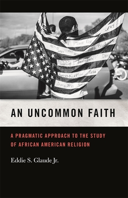 Uncommon Faith: A Pragmatic Approach to the Study of African American Religion (George H. Shriver Lecture Religion in American History #8)