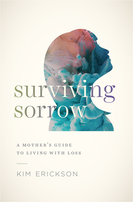 Surviving Sorrow: A Mother's Guide to Living with Loss By Kim Erickson Cover Image