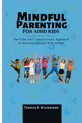 Mindful Parenting for ADHD Kids: The Calm And Compassionate Approach To Raising Children With ADHD By Teresah B. Wilkersone Cover Image