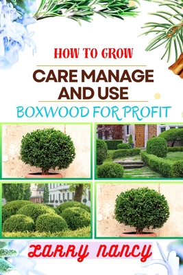 How to Grow Care Manage and Use Boxwood for Profit: One Touch Guide To Cultivating, Nurturing, And Leveraging Boxwood For Agricultural Success Cover Image