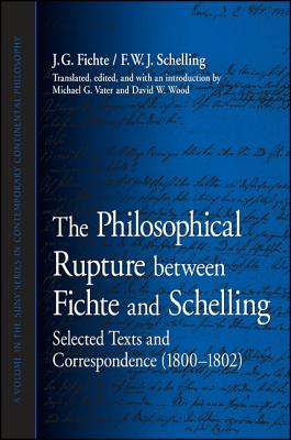 The Philosophical Rupture Between Fichte and Schelling: Selected Texts and Correspondence (1800-1802) (SUNY Series in Contemporary Continental Philosophy)